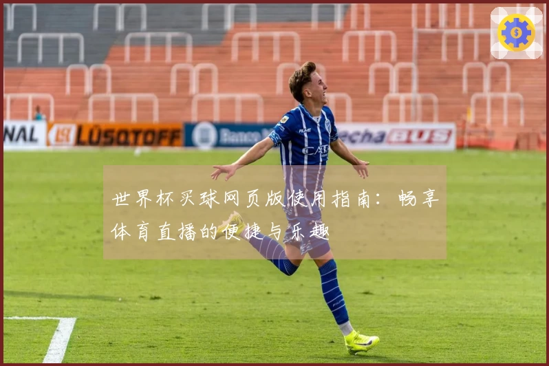 世界杯买球网页版使用指南：畅享体育直播的便捷与乐趣