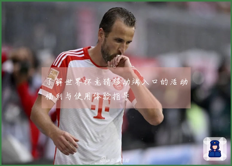 了解世界杯竞猜移动端入口的活动福利与使用体验指导