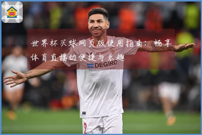 世界杯买球网页版使用指南：畅享体育直播的便捷与乐趣