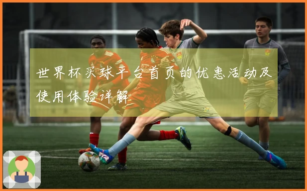 世界杯买球平台首页的优惠活动及使用体验详解