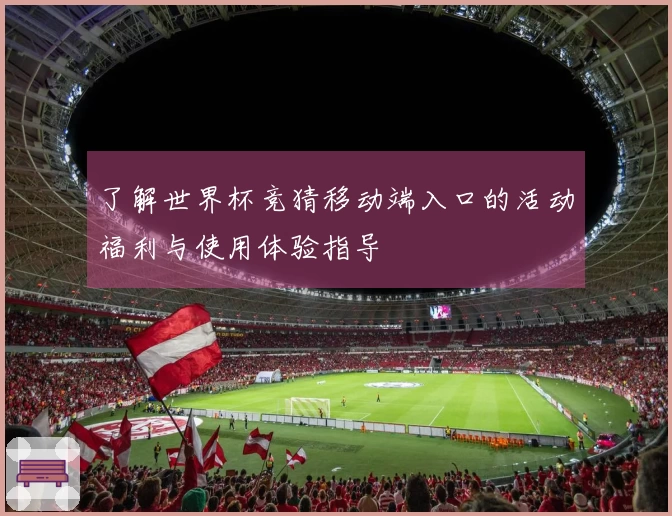 了解世界杯竞猜移动端入口的活动福利与使用体验指导